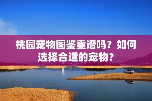 桃园宠物图鉴靠谱吗？如何选择合适的宠物？-第1张图片-3574手游网