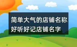 简单大气的店铺名称,好听好记店铺名字大全134个