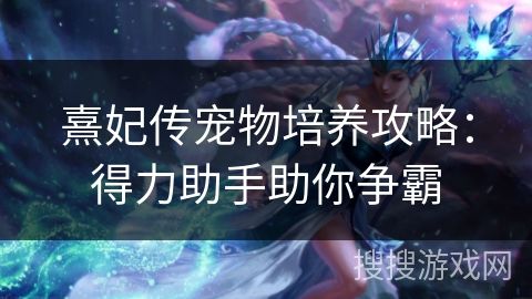 熹妃传宠物培养攻略：得力助手助你争霸
