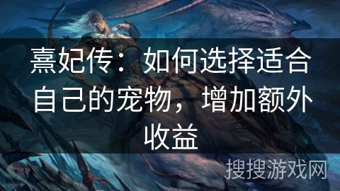 熹妃传：如何选择适合自己的宠物，增加额外收益