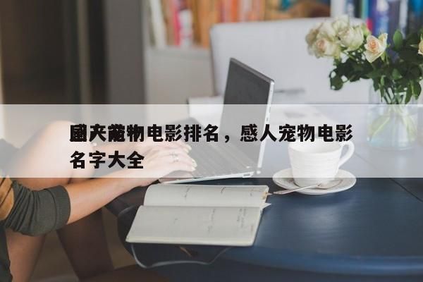 国产前十 感人宠物电影排名，感人宠物电影名字大全-第1张图片
