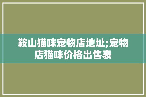 鞍山猫咪宠物店地址;宠物店猫咪价格出售表
