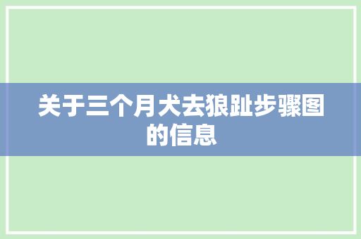 关于三个月犬去狼趾步骤图的信息