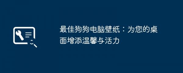 最佳狗狗电脑壁纸：为您的桌面增添温馨与活力