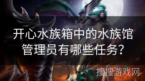 开心水族箱中的水族馆管理员有哪些任务？