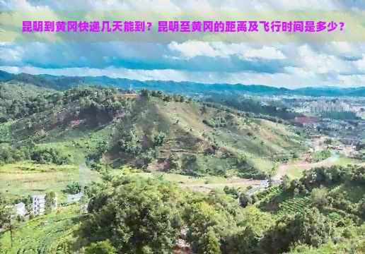 昆明到黄冈快递几天能到？昆明至黄冈的距离及飞行时间是多少？