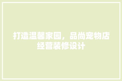 打造温馨家园，品尚宠物店经营装修设计 装饰资讯