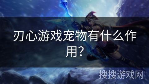 刃心游戏宠物有什么作用？