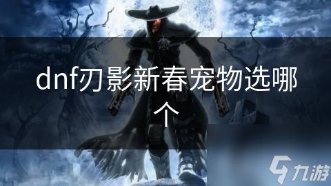 dnf刃影新春宠物选哪个