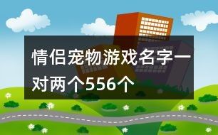 情侣宠物游戏名字一对两个556个