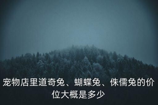 宠物店里道奇兔、蝴蝶兔、侏儒兔的价位大概是多少