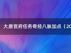 大唐官府任务奇经八脉加点（2021大唐官府奇经八脉加点）