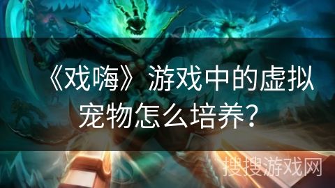 《戏嗨》游戏中的虚拟宠物怎么培养？