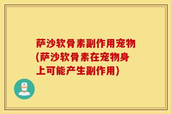 萨沙软骨素副作用宠物(萨沙软骨素在宠物身上可能产生副作用)
