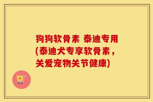 狗狗软骨素 泰迪专用(泰迪犬专享软骨素，关爱宠物关节健康)