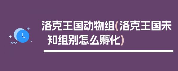 洛克王国动物组(洛克王国未知组别怎么孵化)