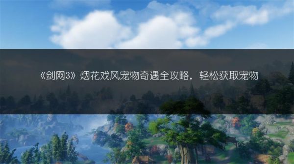 《剑网3》烟花戏风宠物奇遇全攻略，轻松获取宠物