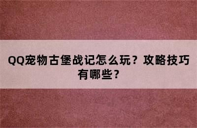 QQ宠物古堡战记怎么玩？攻略技巧有哪些？
