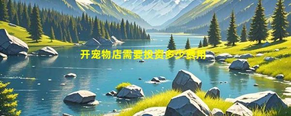 开宠物店需要投资多少费用