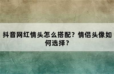 抖音网红情头怎么搭配？情侣头像如何选择？