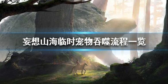 妄想山海怎么吞噬临时宠物 妄想山海临时宠物吞噬流程一览