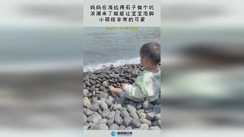 在海边用石子做个坑，浪潮来了就能让宝宝泡脚，小萌娃非常的可爱