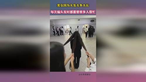 美女因为头发太多太长，每次编头发时都需要很多人帮忙