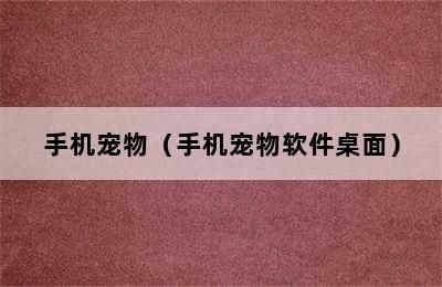 手机宠物（手机宠物软件桌面）