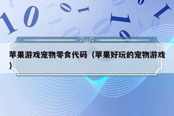 苹果游戏宠物零食代码（苹果好玩的宠物游戏）