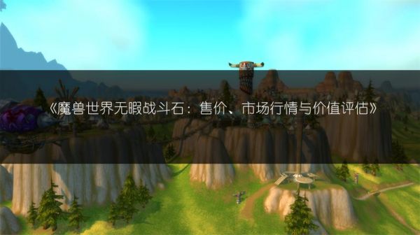 《魔兽世界无暇战斗石：售价、市场行情与价值评估》