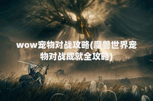 wow宠物对战攻略(魔兽世界宠物对战成就全攻略)