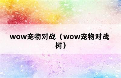 wow宠物对战（wow宠物对战 树）