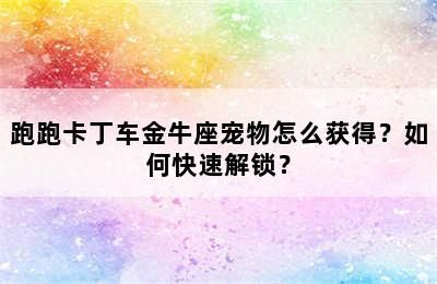 跑跑卡丁车金牛座宠物怎么获得？如何快速解锁？
