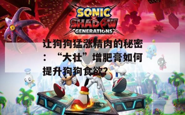 让狗狗猛涨精肉的秘密：“大壮”增肥膏如何提升狗狗食欲？