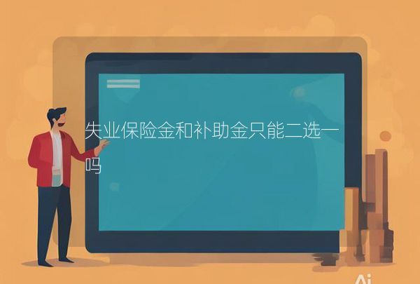 失业保险金和补助金只能二选一吗