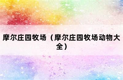 摩尔庄园牧场（摩尔庄园牧场动物大全）
