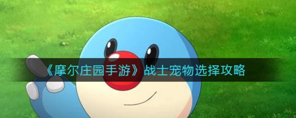 《摩尔庄园手游》战士宠物选择攻略