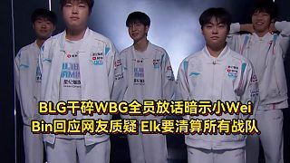 BLG干碎WBG全员放话暗示小Wei！Bin回应网友质疑，Elk要清算所有战队