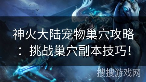 神火大陆宠物巢穴攻略：挑战巢穴副本技巧！