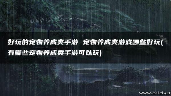 好玩的宠物养成类手游 宠物养成类游戏哪些好玩(有哪些宠物养成类手游可以玩)