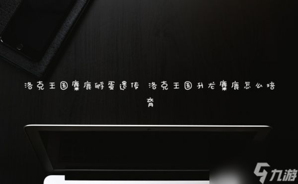 洛克王国麋鹿孵蛋遗传 洛克王国升龙麋鹿怎么培育