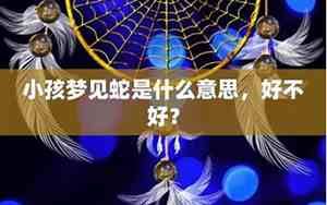小孩梦见蛇好不好周公解梦