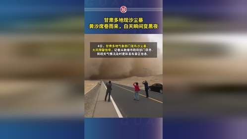 甘肃多地现沙尘暴，黄沙席卷而来，白天瞬间变黑夜