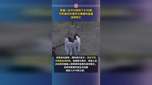希腊一女子计划炸了ATM机，不料操作中意外引爆爆炸装置，当场死亡