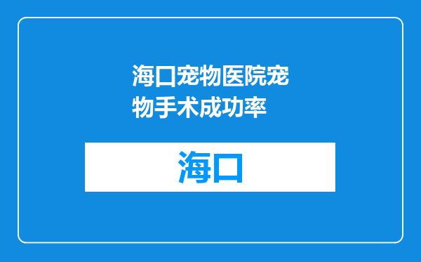海口宠物医院宠物手术成功率