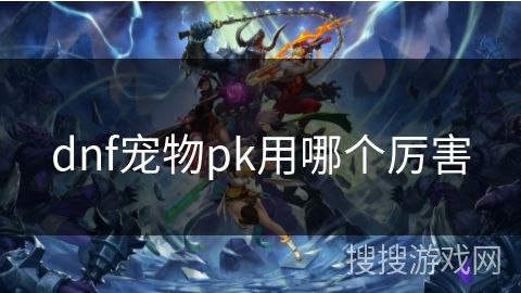 dnf宠物pk用哪个厉害
