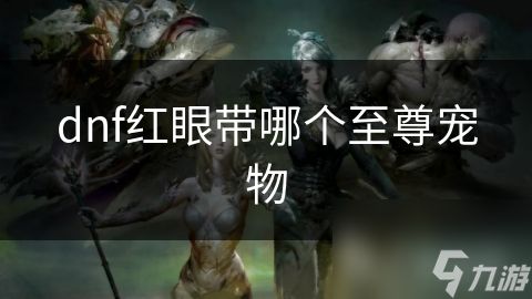 dnf红眼带哪个至尊宠物