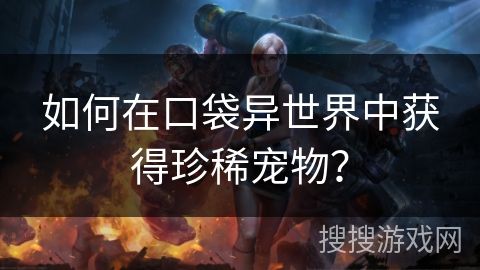 如何在口袋异世界中获得珍稀宠物？