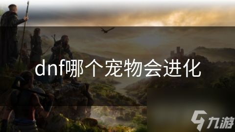 dnf哪个宠物会进化