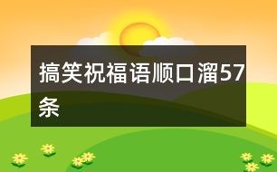 搞笑祝福语顺口溜57条